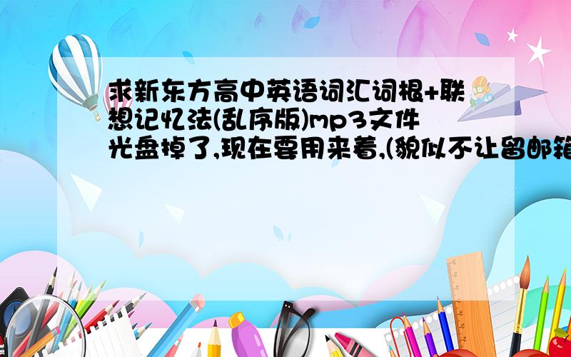 求新东方高中英语词汇词根+联想记忆法(乱序版)mp3文件光盘掉了,现在要用来着,(貌似不让留邮箱.）