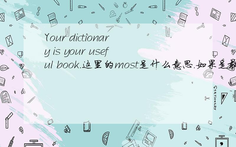 Your dictionary is your useful book.这里的most是什么意思.如果是最高级的话,那么不是得加the,但是这里也没有加.