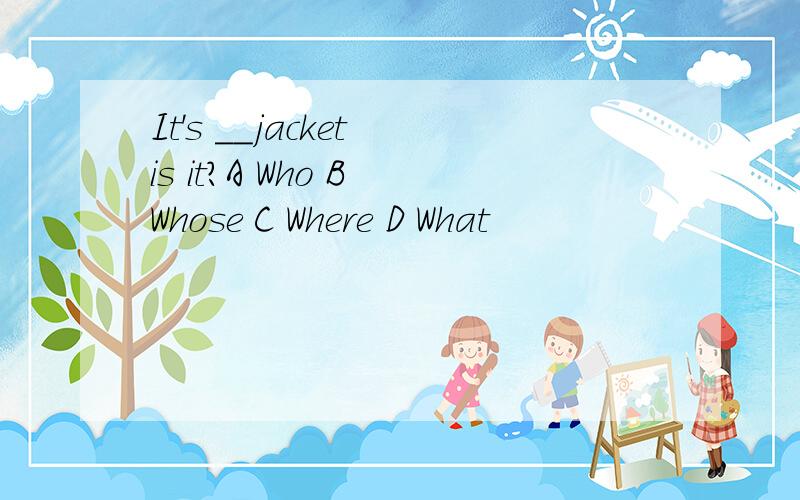 It's __jacket is it?A Who B Whose C Where D What