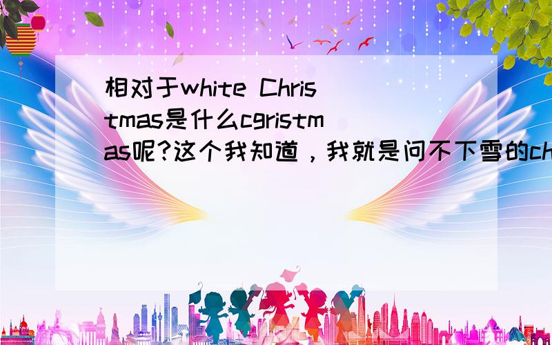 相对于white Christmas是什么cgristmas呢?这个我知道，我就是问不下雪的christmas叫什么？