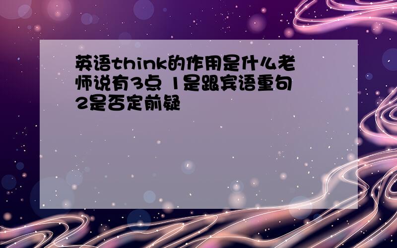 英语think的作用是什么老师说有3点 1是跟宾语重句 2是否定前疑