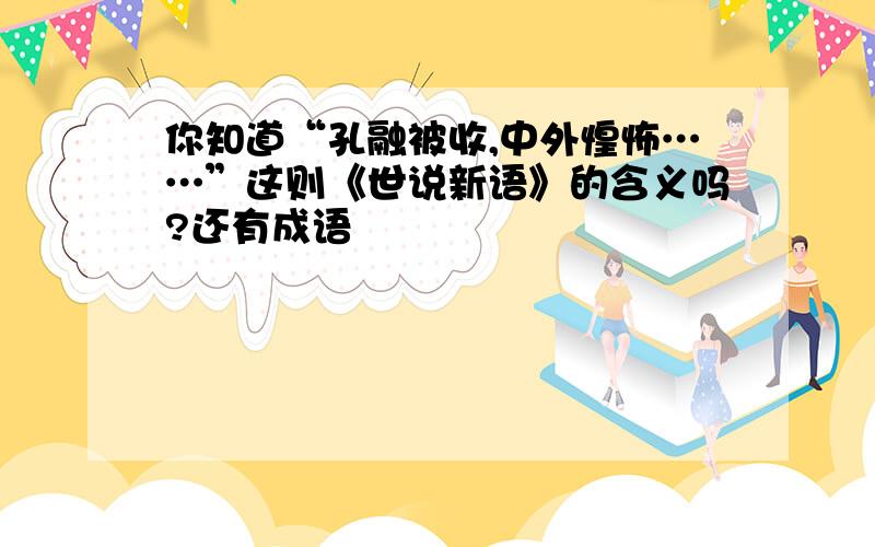 你知道“孔融被收,中外惶怖……”这则《世说新语》的含义吗?还有成语