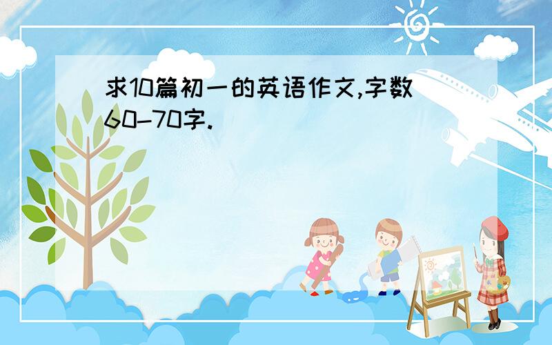 求10篇初一的英语作文,字数60-70字.