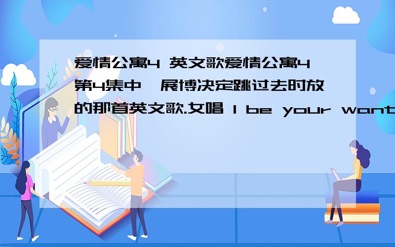 爱情公寓4 英文歌爱情公寓4第4集中,展博决定跳过去时放的那首英文歌.女唱 I be your want to catch.好像是这样.   拜托知道的一定要告诉我  .