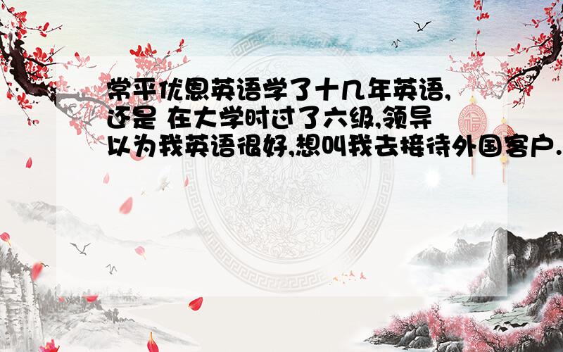 常平优恩英语学了十几年英语,还是 在大学时过了六级,领导以为我英语很好,想叫我去接待外国客户.但我基本都说不上几句,实在惭愧.常平不是有间优恩吗?那边是怎样一种教学方式呢.