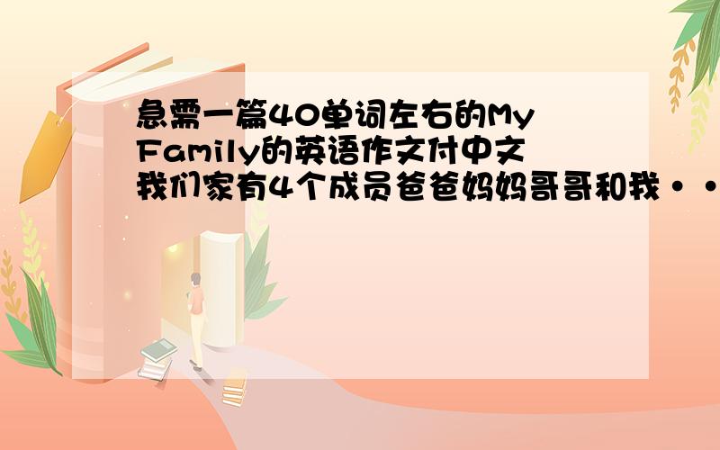 急需一篇40单词左右的My Family的英语作文付中文我们家有4个成员爸爸妈妈哥哥和我······