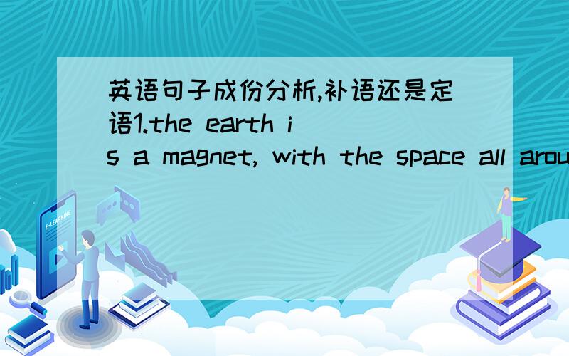 英语句子成份分析,补语还是定语1.the earth is a magnet, with the space all around it constituting a huge magnetic field. consitituting后面的分词部分,我看的书上说是space all around it的补语,我怎么觉得是定语,哪位