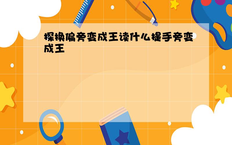 探换偏旁变成王读什么提手旁变成王