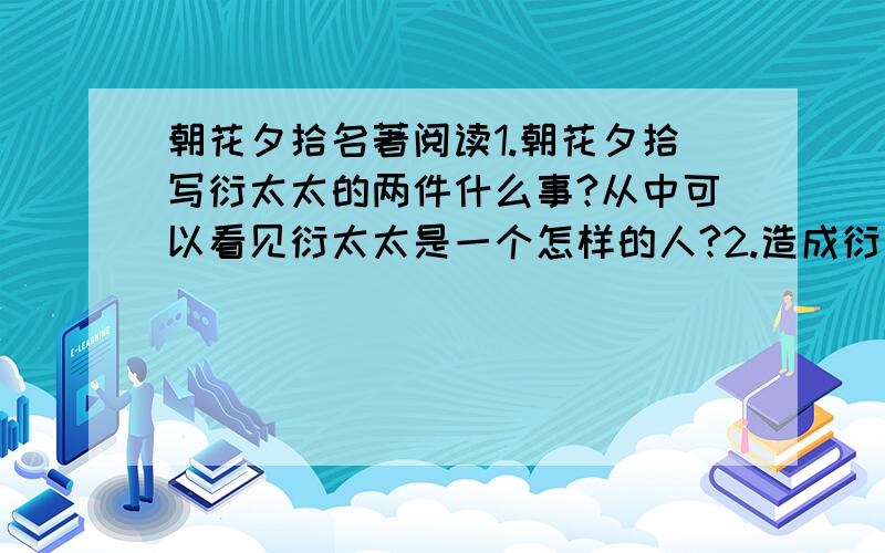 朝花夕拾名著阅读1.朝花夕拾写衍太太的两件什么事?从中可以看见衍太太是一个怎样的人?2.造成衍太太这种性格的原因是什么?（答得好会加分）