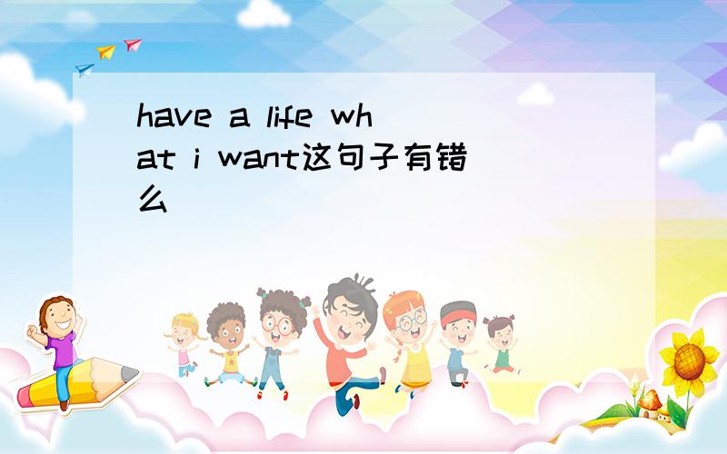 have a life what i want这句子有错么