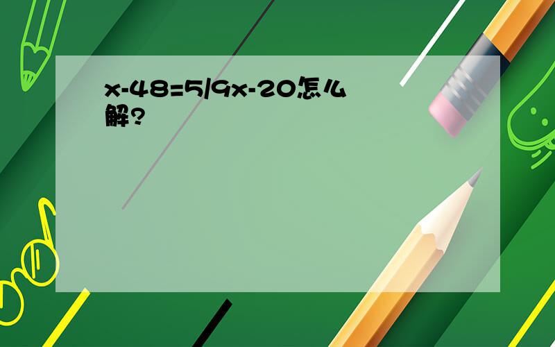 x-48=5/9x-20怎么解?