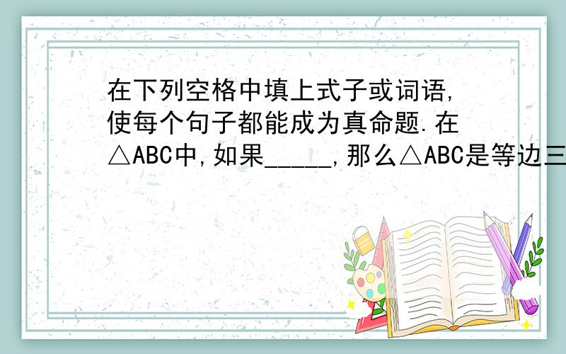 在下列空格中填上式子或词语,使每个句子都能成为真命题.在△ABC中,如果_____,那么△ABC是等边三角形.