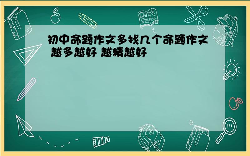 初中命题作文多找几个命题作文 越多越好 越精越好