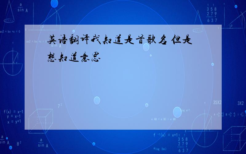 英语翻译我知道是首歌名 但是想知道意思