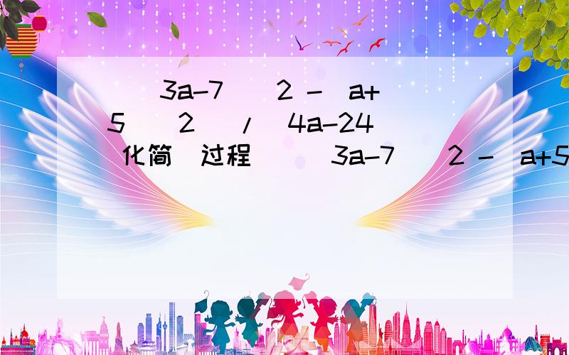 [（3a-7)^2 -(a+5)^2 ]/(4a-24) 化简（过程）[（3a-7)^2 -(a+5)^2 ]/(4a-24) 化简已知a=6-b,c^2=ab-9,求a^-b +a^-c 的值