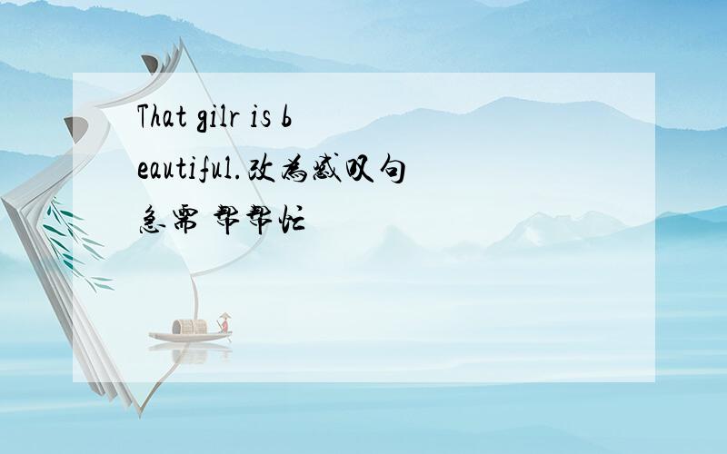 That gilr is beautiful.改为感叹句急需 帮帮忙