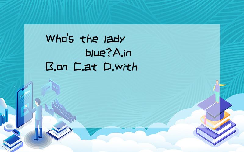 Who's the lady___ blue?A.in B.on C.at D.with