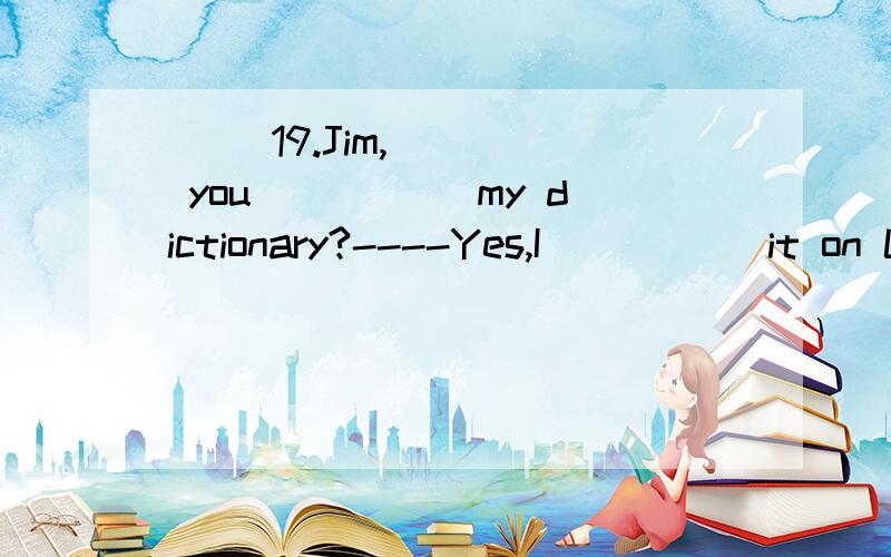 ( )19.Jim,____ you _____my dictionary?----Yes,I _____it on Lin Tao’s desk five minutes ago.A.have seen/ have seen B.did see/saw C.have seen/saw D.did see/ have seen 顺便说下理由 尤其是B和D的区别上面打错了 应该是B和C的区别..