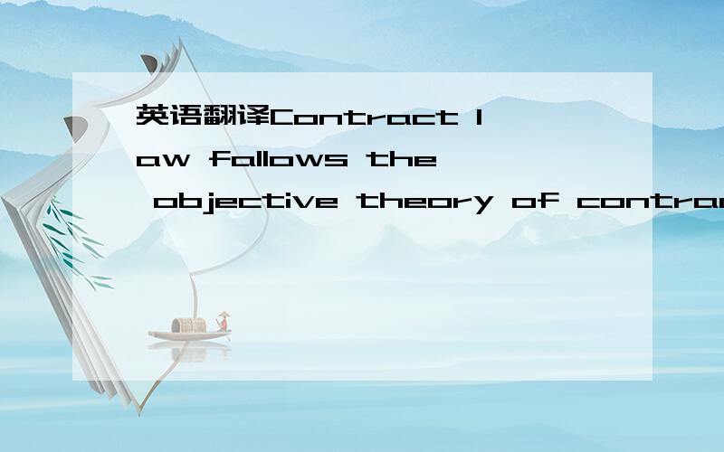 英语翻译Contract law fallows the objective theory of contracts.That is a Part’s intent is deemed to be what a reasonable person in the poison of the other party would think that the first party’s objective manifestation of intent meant.