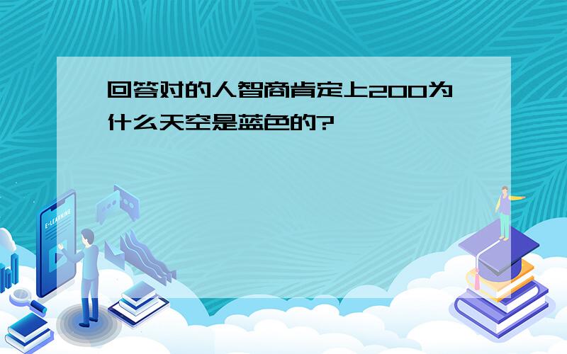 回答对的人智商肯定上200为什么天空是蓝色的?