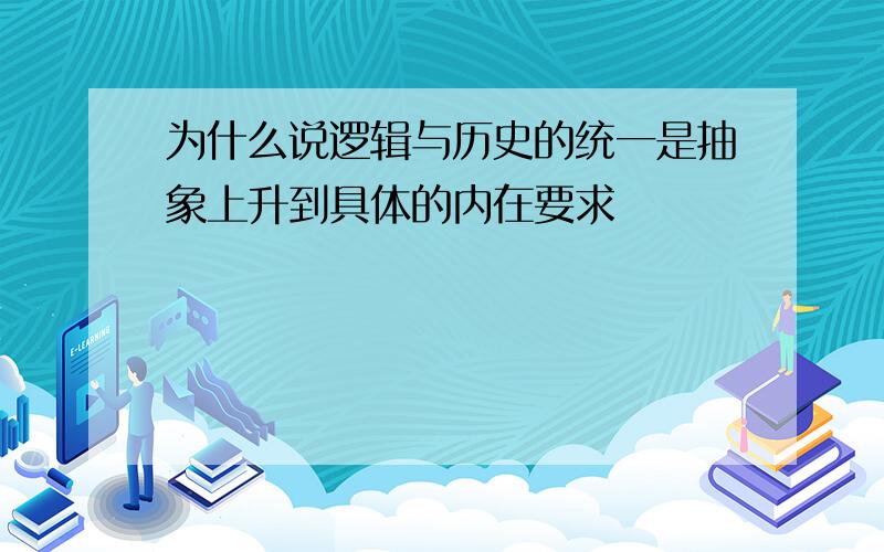 为什么说逻辑与历史的统一是抽象上升到具体的内在要求