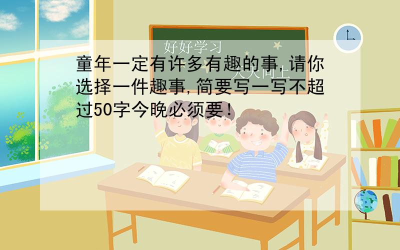 童年一定有许多有趣的事,请你选择一件趣事,简要写一写不超过50字今晚必须要！