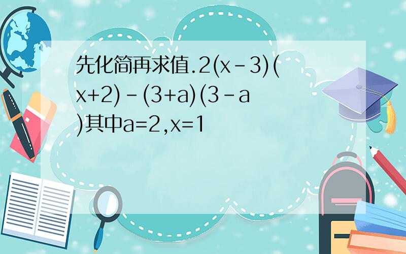 先化简再求值.2(x-3)(x+2)-(3+a)(3-a)其中a=2,x=1