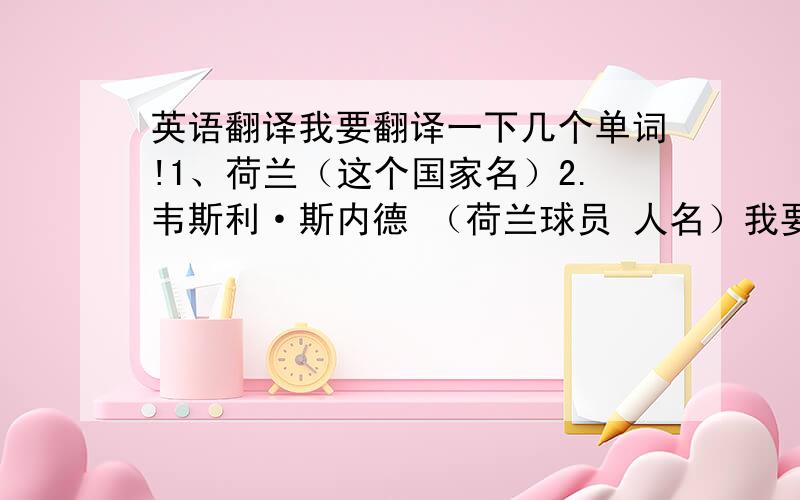 英语翻译我要翻译一下几个单词!1、荷兰（这个国家名）2.韦斯利·斯内德 （荷兰球员 人名）我要翻译成 ■荷兰语■ 不要英语！