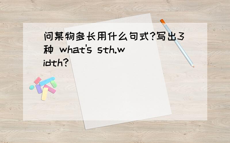 问某物多长用什么句式?写出3种 what's sth.width?