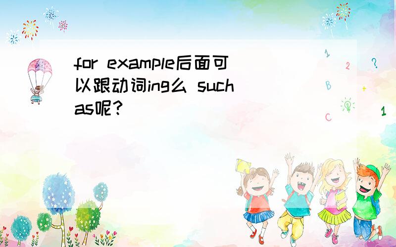 for example后面可以跟动词ing么 such as呢?