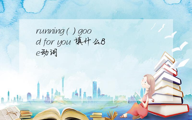running( ) good for you 填什么Be动词