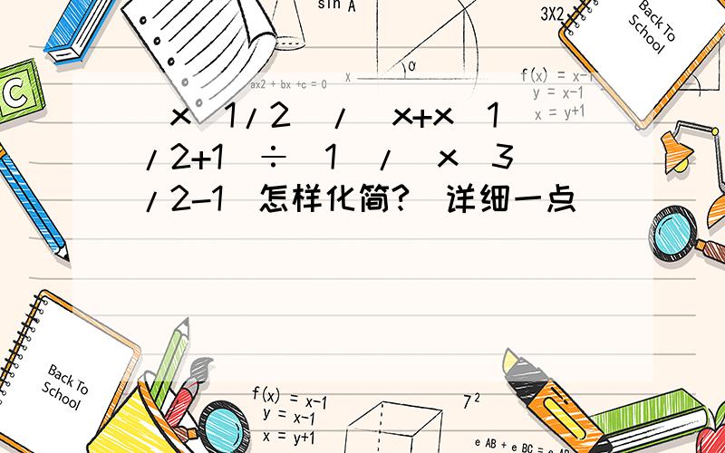 (x^1/2)/(x+x^1/2+1)÷(1)/(x^3/2-1)怎样化简?（详细一点）