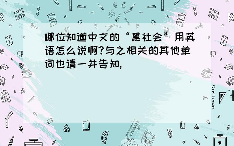 哪位知道中文的“黑社会”用英语怎么说啊?与之相关的其他单词也请一并告知,