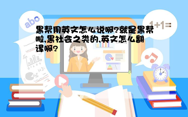 黑帮用英文怎么说啊?就是黑帮啦,黑社会之类的,英文怎么翻译啊?