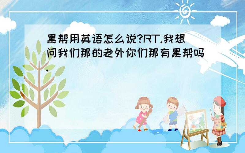 黑帮用英语怎么说?RT.我想问我们那的老外你们那有黑帮吗.