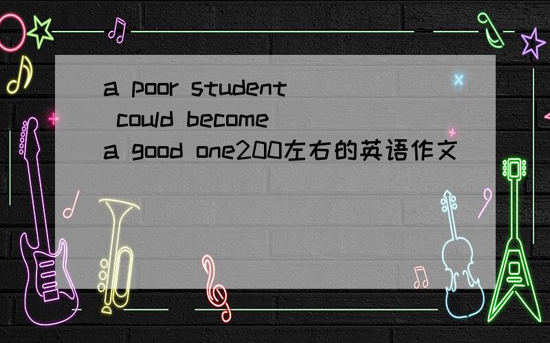 a poor student could become a good one200左右的英语作文