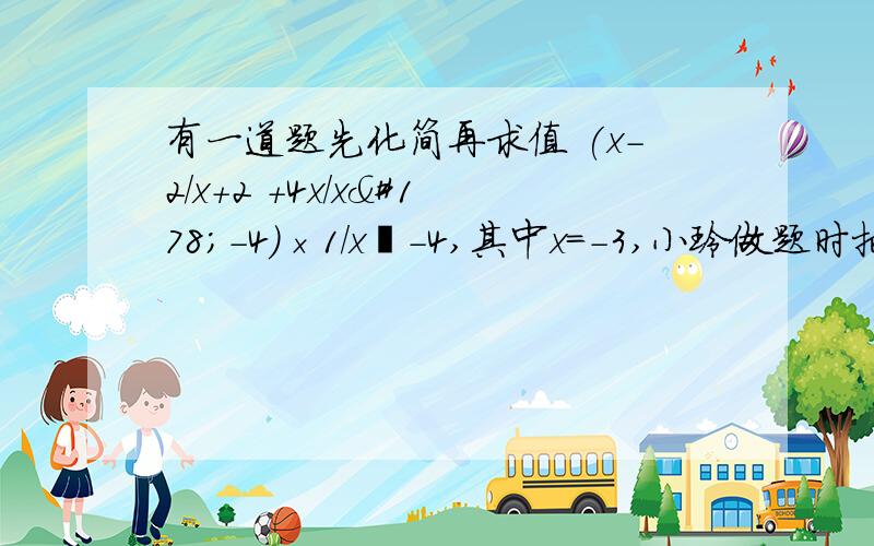 有一道题先化简再求值 (x-2/x+2 +4x/x²-4)×1/x²-4,其中x=-3,小玲做题时把x=-3错抄成x=3 但结果也是正确的,