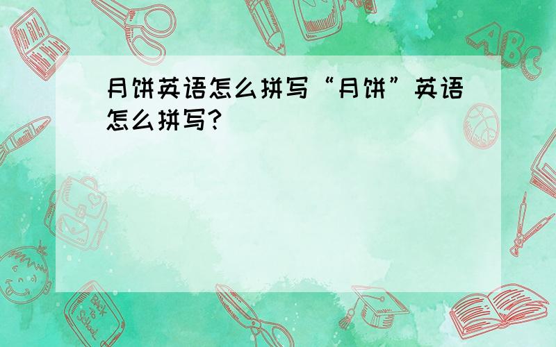 月饼英语怎么拼写“月饼”英语怎么拼写?