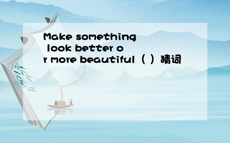 Make something look better or more beautiful（ ）猜词