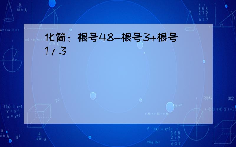 化简：根号48-根号3+根号1/3