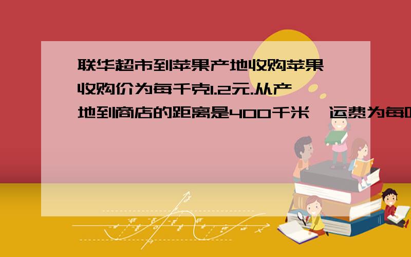 联华超市到苹果产地收购苹果,收购价为每千克1.2元.从产地到商店的距离是400千米,运费为每吨货物每运1千米1.5元,如果在运输及销售过程中的损耗是10%,那么商店要实现15%的利润率,零售价应是