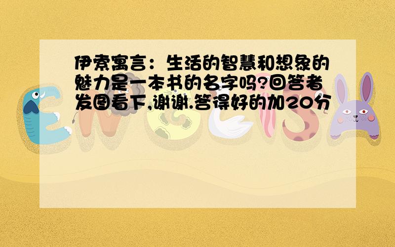 伊索寓言：生活的智慧和想象的魅力是一本书的名字吗?回答者发图看下,谢谢.答得好的加20分