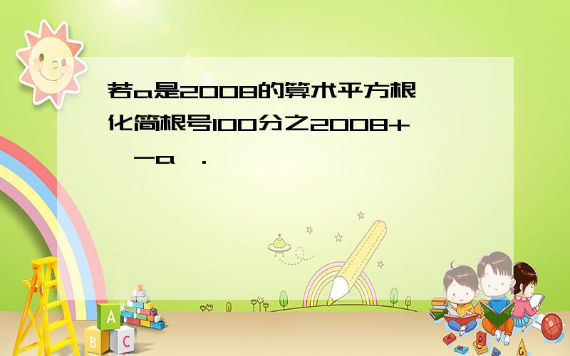 若a是2008的算术平方根,化简根号100分之2008+《-a》.