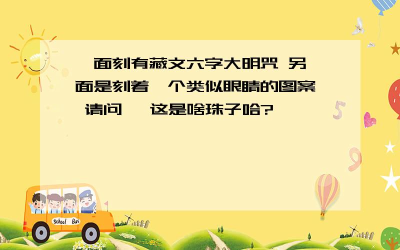 一面刻有藏文六字大明咒 另一面是刻着一个类似眼睛的图案, 请问, 这是啥珠子哈?