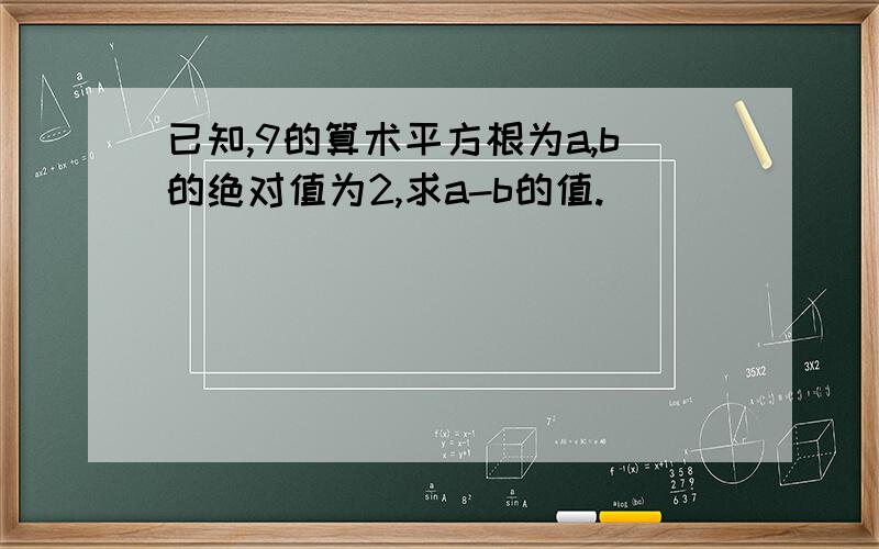 已知,9的算术平方根为a,b的绝对值为2,求a-b的值.