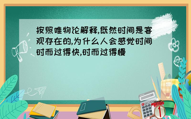 按照唯物论解释,既然时间是客观存在的,为什么人会感觉时间时而过得快,时而过得慢