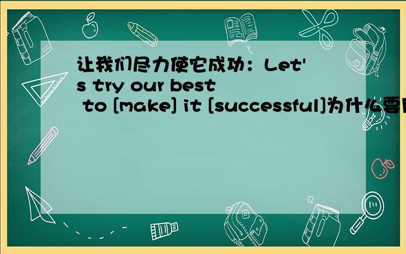 让我们尽力使它成功：Let's try our best to [make] it [successful]为什么要用make而不用let或have.为什么用successful而不用success
