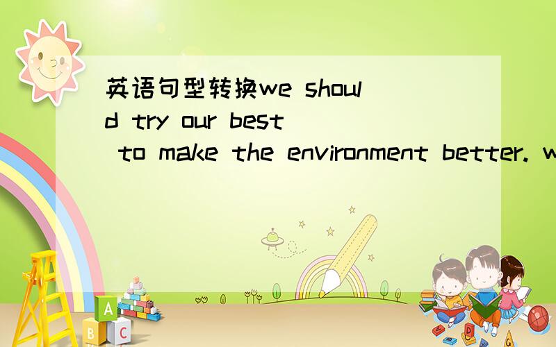 英语句型转换we should try our best to make the environment better. we should——our best to ——the environment better.