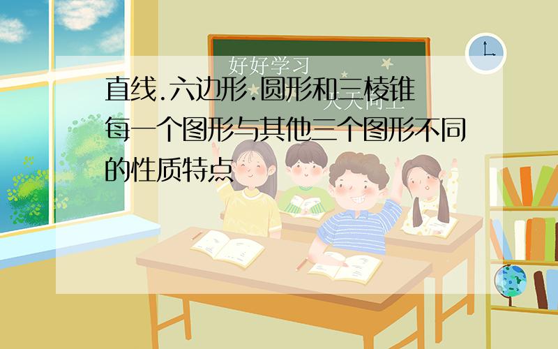 直线.六边形.圆形和三棱锥 每一个图形与其他三个图形不同的性质特点