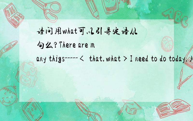 请问用what可以引导定语从句么?There are many thigs-----< that,what>I need to do today.用什么?为什么?